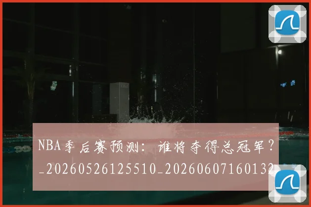NBA季后赛预测：谁将夺得总冠军？_20260526125510_20260607160132
