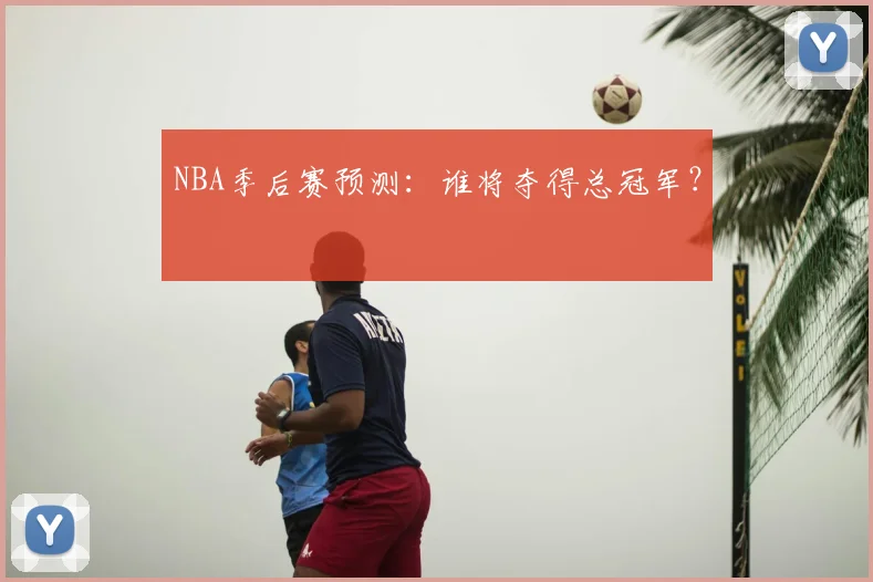 NBA季后赛预测：谁将夺得总冠军？