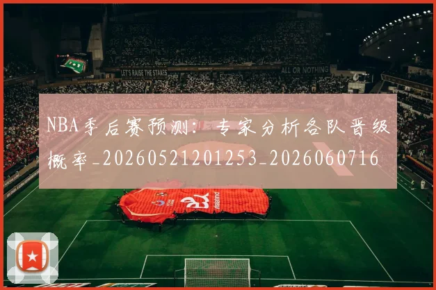 NBA季后赛预测：专家分析各队晋级概率_20260521201253_20260607160131