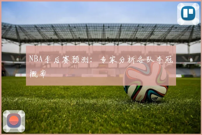 NBA季后赛预测：专家分析各队夺冠概率